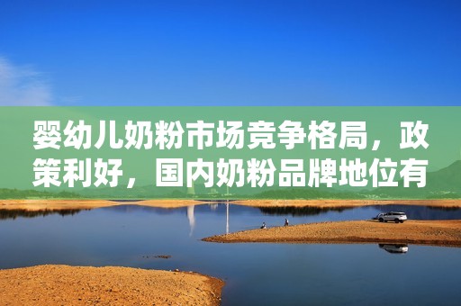婴幼儿奶粉市场竞争格局，政策利好，国内奶粉品牌地位有望回升