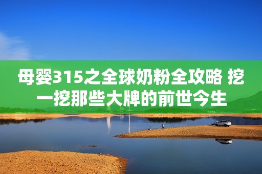 母婴315之全球奶粉全攻略 挖一挖那些大牌的前世今生