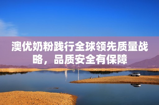 澳优奶粉践行全球领先质量战略，品质安全有保障