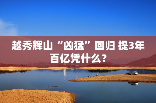 越秀辉山“凶猛”回归 提3年百亿凭什么？
