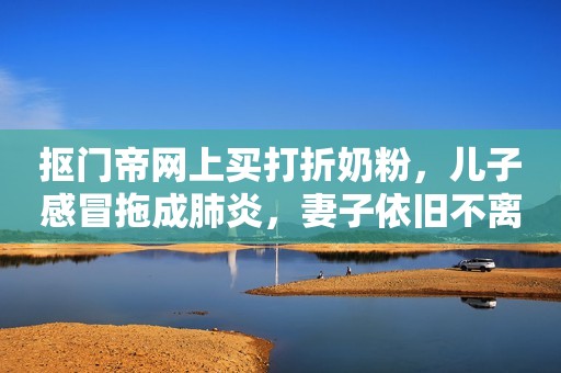 抠门帝网上买打折奶粉，儿子感冒拖成肺炎，妻子依旧不离不弃