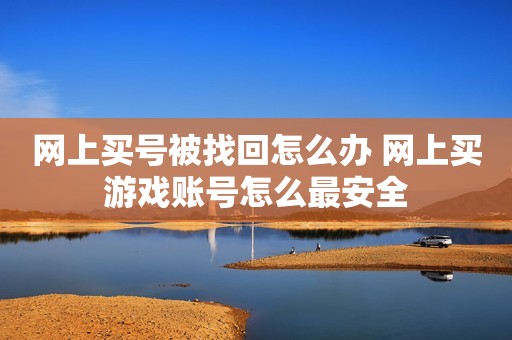 网上买号被找回怎么办 网上买游戏账号怎么最安全