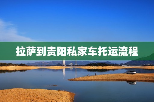 拉萨到贵阳私家车托运流程