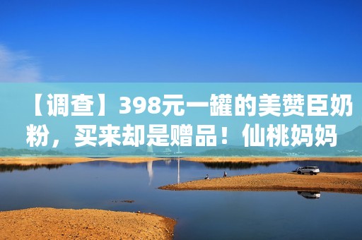 【调查】398元一罐的美赞臣奶粉，买来却是赠品！仙桃妈妈感觉被骗，怒了……