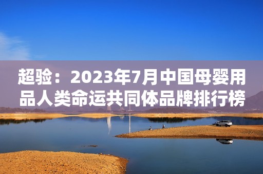 超验：2023年7月中国母婴用品人类命运共同体品牌排行榜