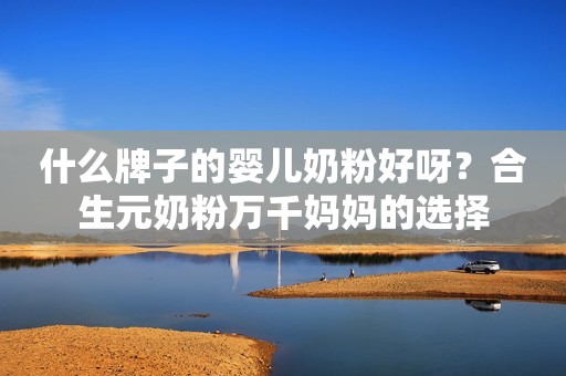 什么牌子的婴儿奶粉好呀？合生元奶粉万千妈妈的选择