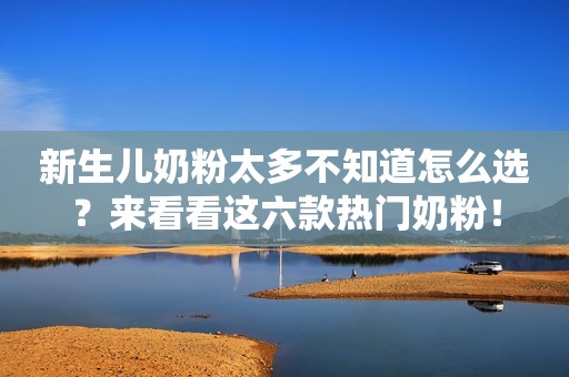 新生儿奶粉太多不知道怎么选？来看看这六款热门奶粉！