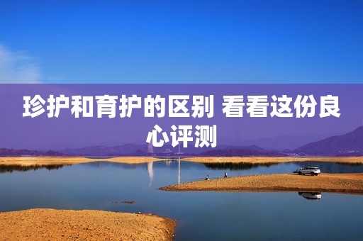 珍护和育护的区别 看看这份良心评测