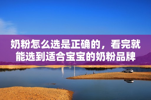 奶粉怎么选是正确的，看完就能选到适合宝宝的奶粉品牌