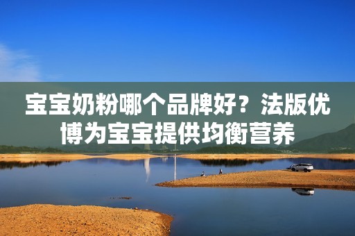 宝宝奶粉哪个品牌好？法版优博为宝宝提供均衡营养