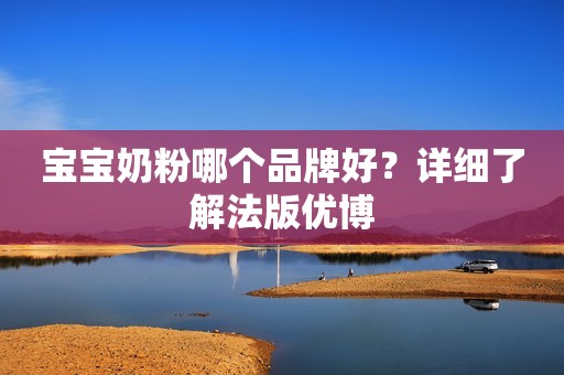 宝宝奶粉哪个品牌好？详细了解法版优博