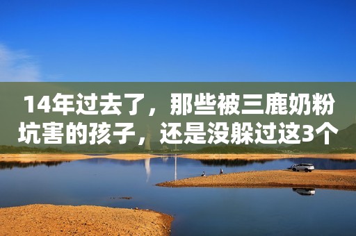 14年过去了，那些被三鹿奶粉坑害的孩子，还是没躲过这3个结局