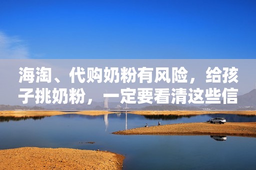 海淘、代购奶粉有风险，给孩子挑奶粉，一定要看清这些信息