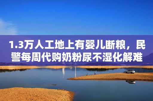 1.3万人工地上有婴儿断粮，民警每周代购奶粉尿不湿化解难题