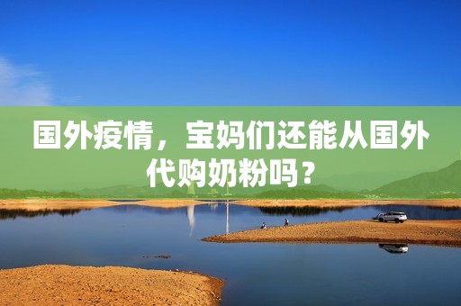 国外疫情，宝妈们还能从国外代购奶粉吗？
