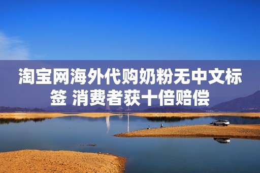 淘宝网海外代购奶粉无中文标签 消费者获十倍赔偿