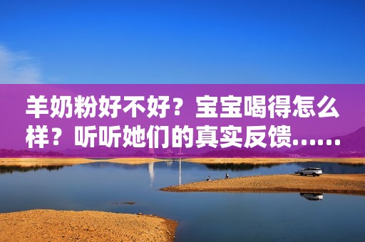 羊奶粉好不好？宝宝喝得怎么样？听听她们的真实反馈……