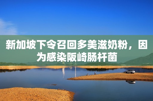 新加坡下令召回多美滋奶粉，因为感染阪崎肠杆菌