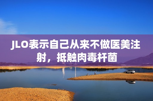 JLO表示自己从来不做医美注射，抵触肉毒杆菌