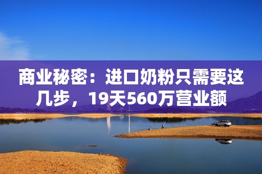 商业秘密：进口奶粉只需要这几步，19天560万营业额