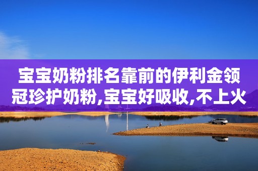 宝宝奶粉排名靠前的伊利金领冠珍护奶粉,宝宝好吸收,不上火