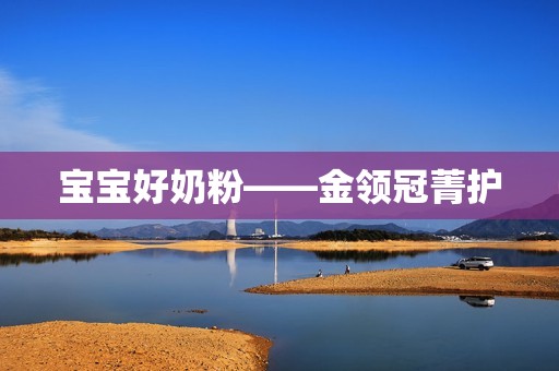 宝宝好奶粉——金领冠菁护