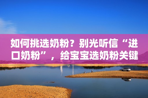 如何挑选奶粉？别光听信“进口奶粉”，给宝宝选奶粉关键在这几点