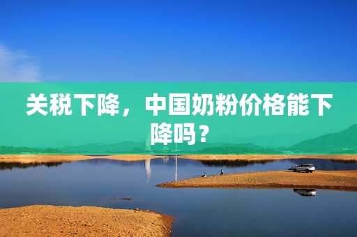 关税下降，中国奶粉价格能下降吗？