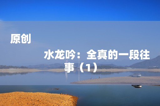 原创
            水龙吟：全真的一段往事（1）