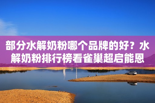 部分水解奶粉哪个品牌的好？水解奶粉排行榜看雀巢超启能恩
