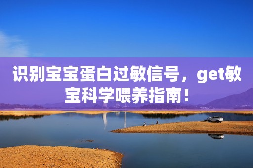 识别宝宝蛋白过敏信号，get敏宝科学喂养指南！