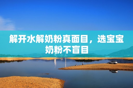 解开水解奶粉真面目，选宝宝奶粉不盲目