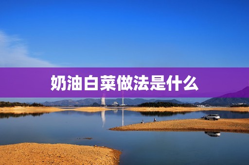 奶油白菜做法是什么
