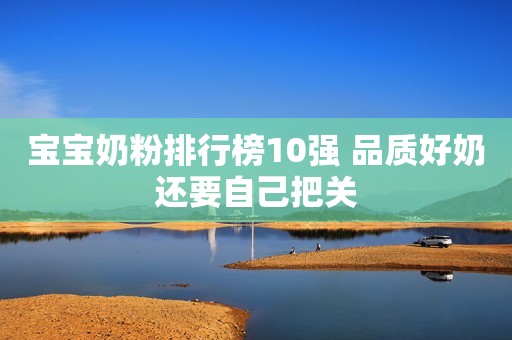 宝宝奶粉排行榜10强 品质好奶还要自己把关