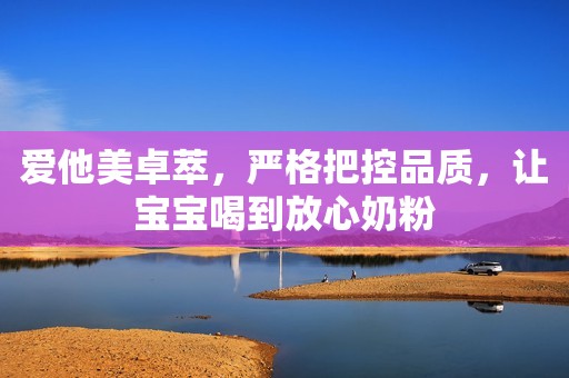 爱他美卓萃，严格把控品质，让宝宝喝到放心奶粉