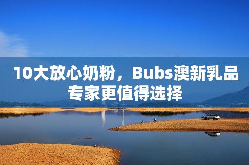 10大放心奶粉，Bubs澳新乳品专家更值得选择