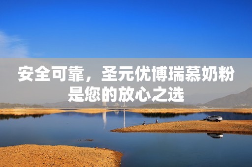安全可靠，圣元优博瑞慕奶粉是您的放心之选