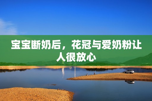 宝宝断奶后，花冠与爱奶粉让人很放心