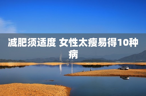 减肥须适度 女性太瘦易得10种病
