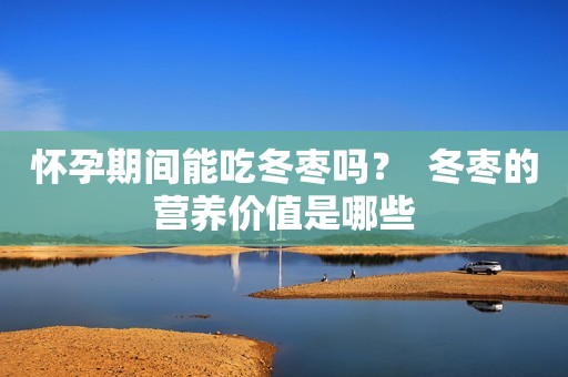 怀孕期间能吃冬枣吗？  冬枣的营养价值是哪些