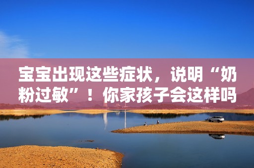 宝宝出现这些症状，说明“奶粉过敏”！你家孩子会这样吗？