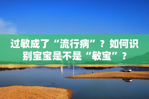 过敏成了“流行病”？如何识别宝宝是不是“敏宝”？