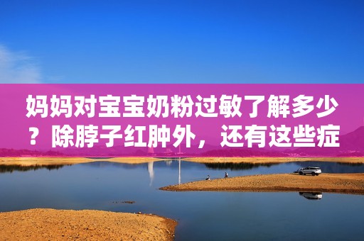 妈妈对宝宝奶粉过敏了解多少？除脖子红肿外，还有这些症状
