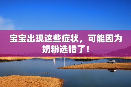 宝宝出现这些症状，可能因为奶粉选错了！