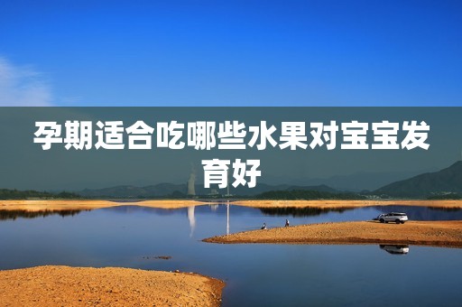 孕期适合吃哪些水果对宝宝发育好