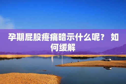 孕期屁股疼痛暗示什么呢？ 如何缓解