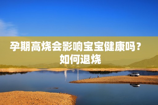 孕期高烧会影响宝宝健康吗？  如何退烧