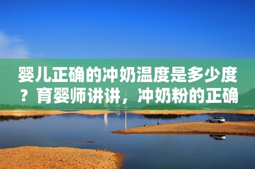 婴儿正确的冲奶温度是多少度？育婴师讲讲，冲奶粉的正确方法