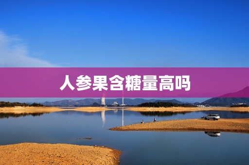 人参果含糖量高吗