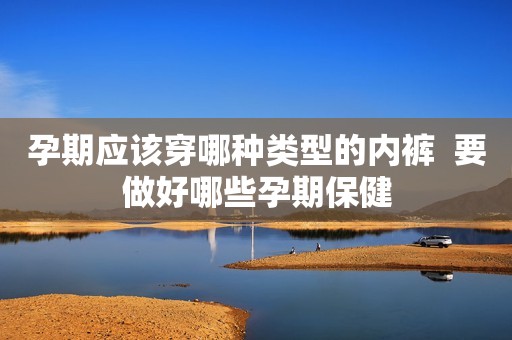 孕期应该穿哪种类型的内裤  要做好哪些孕期保健